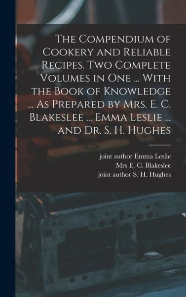 Cover for E. C. Blakeslee · Compendium of Cookery and Reliable Recipes. Two Complete Volumes in One ... with the Book of Knowledge ... As Prepared by Mrs. E. C. Blakeslee ... Emma Leslie ... and Dr. S. H. Hughes (Book) (2022)