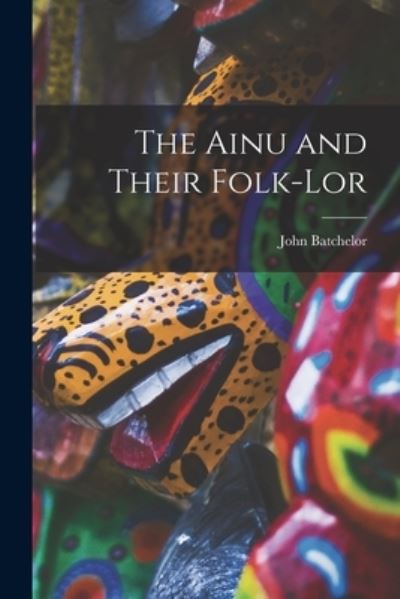 Cover for John Batchelor · Ainu and Their Folk-Lor (Buch) (2022)