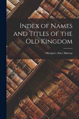 Index of Names and Titles of the old Kingdom - Margaret Alice Murray - Kirjat - Legare Street Press - 9781016724104 - torstai 27. lokakuuta 2022