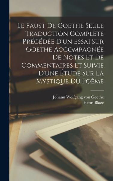 Faust de Goethe Seule Traduction Complète Précédée d'un Essai Sur Goethe Accompagnée de Notes et de Commentaires et Suivie d'une Étude Sur la Mystique du Poème - Johann Wolfgang Von Goethe - Livres - Creative Media Partners, LLC - 9781016977104 - 27 octobre 2022