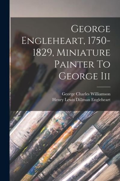 Cover for George Charles Williamson · George Engleheart, 1750-1829, Miniature Painter to George Iii (Book) (2022)