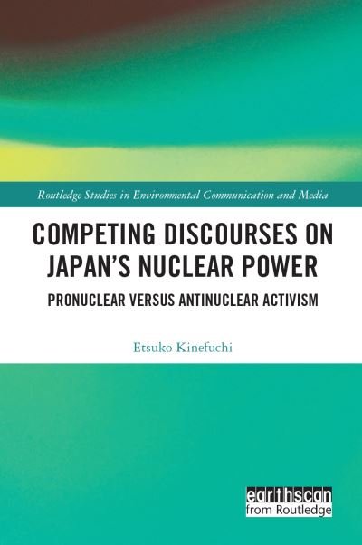 Cover for Etsuko Kinefuchi · Competing Discourses on Japan’s Nuclear Power: Pronuclear versus Antinuclear Activism - Routledge Studies in Environmental Communication and Media (Paperback Book) (2023)