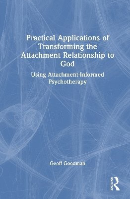 Cover for Goodman, Geoff (Emory University, Georgia, USA) · Practical Applications of Transforming the Attachment Relationship to God: Using Attachment-Informed Psychotherapy (Hardcover Book) (2025)