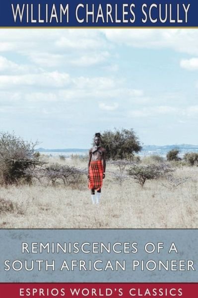 Reminiscences of a South African Pioneer (Esprios Classics) - William Charles Scully - Bøker - Blurb - 9781034883104 - 26. april 2024