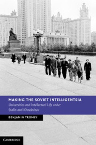 Cover for Tromly, Benjamin (University of Puget Sound, Washington) · Making the Soviet Intelligentsia: Universities and Intellectual Life under Stalin and Khrushchev - New Studies in European History (Hardcover bog) (2013)