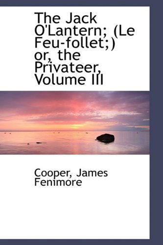 Cover for Cooper James Fenimore · The Jack O'lantern; (Le Feu-follet; ) Or, the Privateer, Volume III (Paperback Book) (2009)