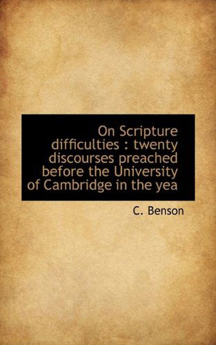 On Scripture Difficulties: Twenty Discourses Preached Before the University of Cambridge in the Yea - Benson - Books - BiblioLife - 9781116107104 - October 23, 2009