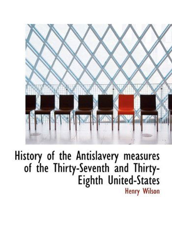 Cover for Henry Wilson · History of the Antislavery Measures of the Thirty-Seventh and Thirty-Eighth United-States (Hardcover Book) (2009)