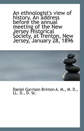 An Ethnologist's View of History. an Address Before the Annual Meeting of the New Jersey Historical - Daniel Garrison Brinton - Books - BiblioLife - 9781117014104 - November 24, 2009