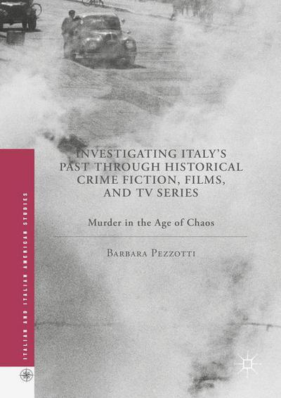 Cover for Barbara Pezzotti · Investigating Italy's Past through Historical Crime Fiction, Films, and TV Series: Murder in the Age of Chaos - Italian and Italian American Studies (Hardcover Book) [1st ed. 2016 edition] (2016)