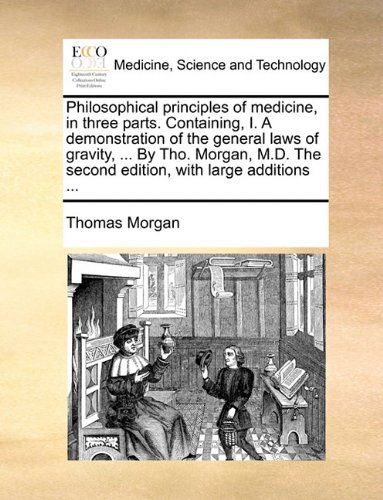 Cover for Thomas Morgan · Philosophical Principles of Medicine, in Three Parts. Containing, I. a Demonstration of the General Laws of Gravity, ... by Tho. Morgan, M.d. the Second Edition, with Large Additions ... (Taschenbuch) (2010)