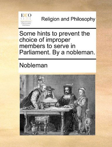 Cover for Nobleman · Some Hints to Prevent the Choice of Improper Members to Serve in Parliament. by a Nobleman. (Paperback Book) (2010)