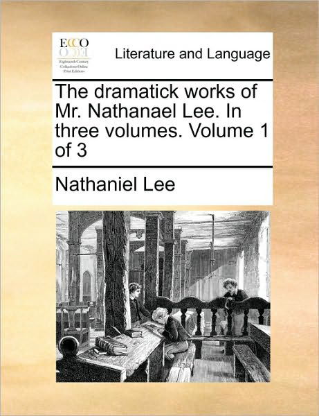 Cover for Nathaniel Lee · The Dramatick Works of Mr. Nathanael Lee. in Three Volumes. Volume 1 of 3 (Taschenbuch) (2010)