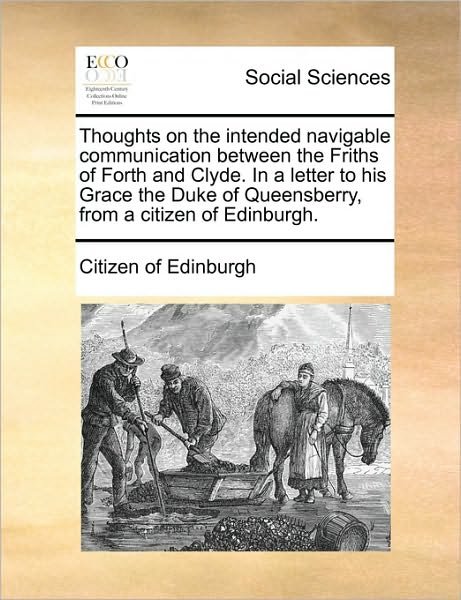 Cover for Citizen of Edinburgh · Thoughts on the Intended Navigable Communication Between the Friths of Forth and Clyde. in a Letter to His Grace the Duke of Queensberry, from a Citiz (Paperback Book) (2010)
