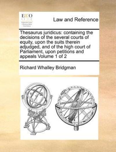Cover for Richard Whalley Bridgman · Thesaurus Juridicus: Containing the Decisions of the Several Courts of Equity, Upon the Suits Therein Adjudged, and of the High Court of Pa (Paperback Book) (2010)