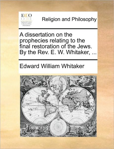 Cover for Edward William Whitaker · A Dissertation on the Prophecies Relating to the Final Restoration of the Jews. by the Rev. E. W. Whitaker, ... (Paperback Bog) (2010)