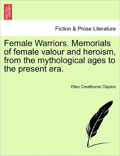 Cover for Ellen Creathorne Clayton · Female Warriors. Memorials of Female Valour and Heroism, from the Mythological Ages to the Present Era. (Paperback Book) (2011)