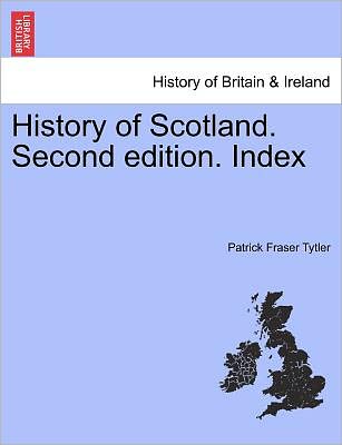 History of Scotland. Second Edition. Index - Patrick Fraser Tytler - Books - British Library, Historical Print Editio - 9781241438104 - March 1, 2011