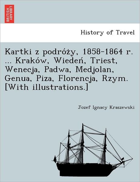 Cover for Jozef Ignacy Kraszewski · Kartki Z Podro Z Y, 1858-1864 R. ... Krako W, Wieden, Triest, Wenecja, Padwa, Medjolan, Genua, Piza, Florencja, Rzym. [with Illustrations.] (Pocketbok) (2012)