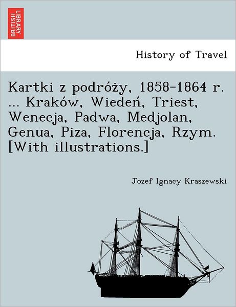 Kartki Z Podro Z Y, 1858-1864 R. ... Krako W, Wieden, Triest, Wenecja, Padwa, Medjolan, Genua, Piza, Florencja, Rzym. [with Illustrations.] - Jozef Ignacy Kraszewski - Böcker - British Library, Historical Print Editio - 9781249007104 - 11 juli 2012