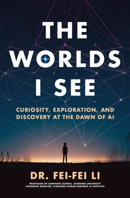 Fei-Fei Li · The Worlds I See: Curiosity, Exploration, and Discovery at the Dawn of AI (Paperback Book) (2024)