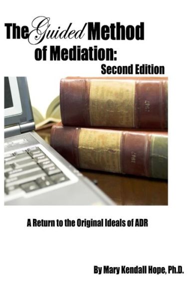 Cover for Mary Kendall Hope · The Guided Method of Mediation: a Return to the Original Ideals of Adr: Second Edition (Hardcover Book) (2014)