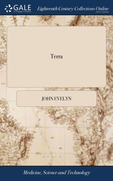 Cover for John Evelyn · Terra: A Philosophical Discourse of Earth. Relating to the Culture and Improvement of It for Vegetation, and the Propagation of Plants, ... by J. Evelyn, ... a New Edition. with Notes by A. Hunter, (Gebundenes Buch) (2018)