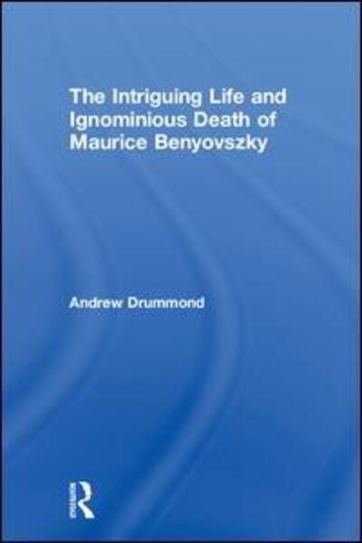 Cover for Andrew Drummond · The Intriguing Life and Ignominious Death of Maurice Benyovszky (Hardcover Book) (2017)