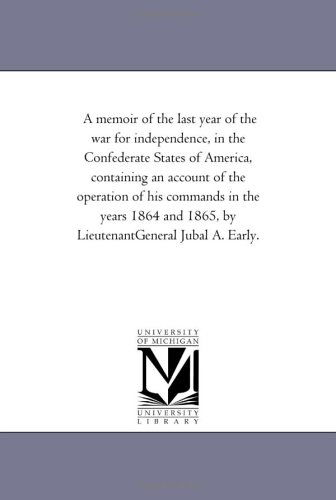 Cover for Michigan Historical Reprint Series · A Memoir of the Last Year of the War for Independence, in the Confederate States of America, Containing an Account of the Operation of His Commands in ... 1865, by Lieutenantgeneral Jubal A. Early. (Paperback Book) (2006)