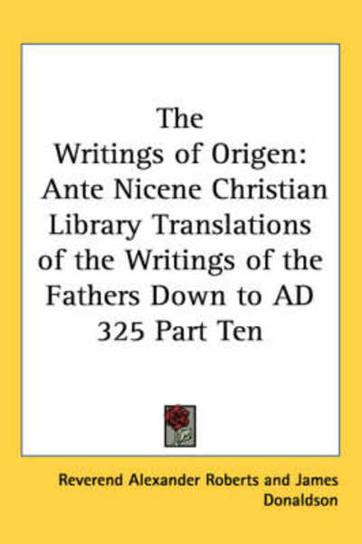 Cover for Reverend Alexander Roberts · The Writings of Origen: Ante Nicene Christian Library Translations of the Writings of the Fathers Down to Ad 325 Part Ten (Hardcover Book) (2004)