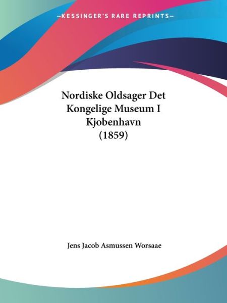 Cover for Jens Jacob Asmussen Worsaae · Nordiske Oldsager det Kongelige Museum I Kjobenhavn (1859) (Paperback Book) (2009)