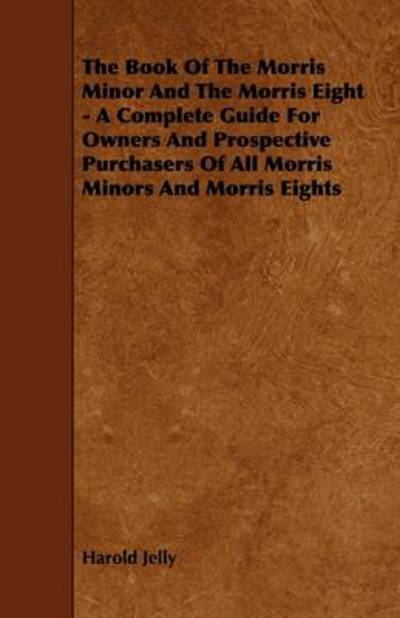 The Book of the Morris Minor and the Morris Eight - a Complete Guide for Owners and Prospective Purchasers of All Morris Minors and Morris Eights - Harold Jelly - Bøger - Duff Press - 9781444699104 - 27. juli 2009