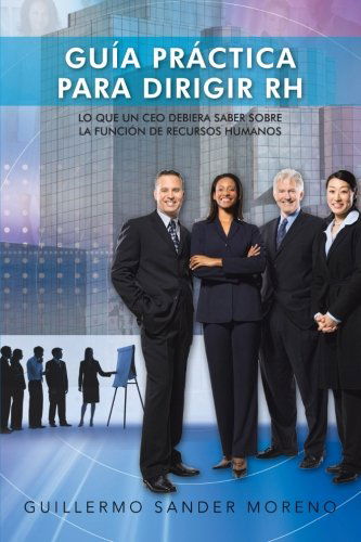 Cover for Guillermo Sander Moreno · Guía Práctica Para Dirigir Rh: Lo Que Un Ceo Debiera Saber Sobre La Función De Recursos Humanos (Paperback Book) (2012)
