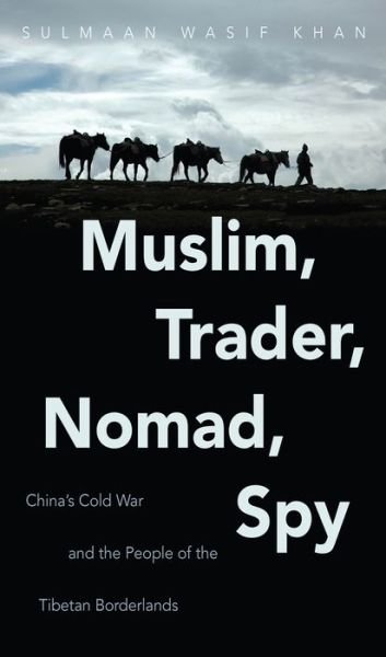 Cover for Sulmaan Wasif Khan · Muslim, Trader, Nomad, Spy: China's Cold War and the People of the Tibetan Borderlands - The New Cold War History (Hardcover Book) (2015)