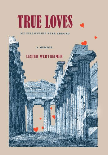 Cover for Lester Wertheimer · True Loves: My Fellowship Year Abroad (Hardcover Book) (2012)