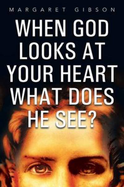 When God Looks at Your Heart What Does He See? - Margaret Gibson - Kirjat - Xlibris Corporation - 9781479790104 - keskiviikko 3. huhtikuuta 2013