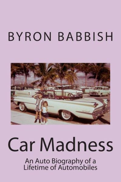 Cover for Byron Babbish · Car Madness: an Auto Biography of a Lifetime of Automobiles (Paperback Book) (2013)