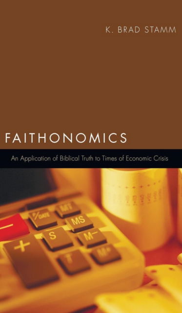 Cover for K Brad Stamm · Faithonomics: An Application of Biblical Truth to Times of Economic Crisis (Hardcover Book) (2012)