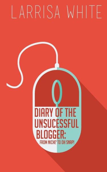 Cover for Larrisa D White · Diary of the Unsuccessful Blogger: from Niche' to Oh Snap! (Paperback Book) (2015)