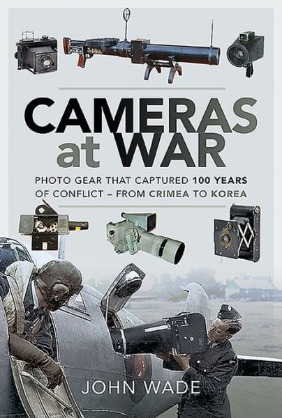 Cameras at War: Photo Gear that Captured 100 Years of Conflict - From Crimea to Korea - John Wade - Bøker - Pen & Sword Books Ltd - 9781526760104 - 21. juli 2020