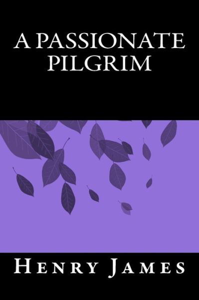 A Passionate Pilgrim - Henry James - Livros - Createspace Independent Publishing Platf - 9781535191104 - 27 de setembro de 2016