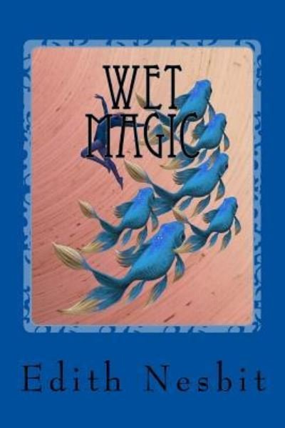 Wet Magic - Edith Nesbit - Livres - Createspace Independent Publishing Platf - 9781543152104 - 16 février 2017