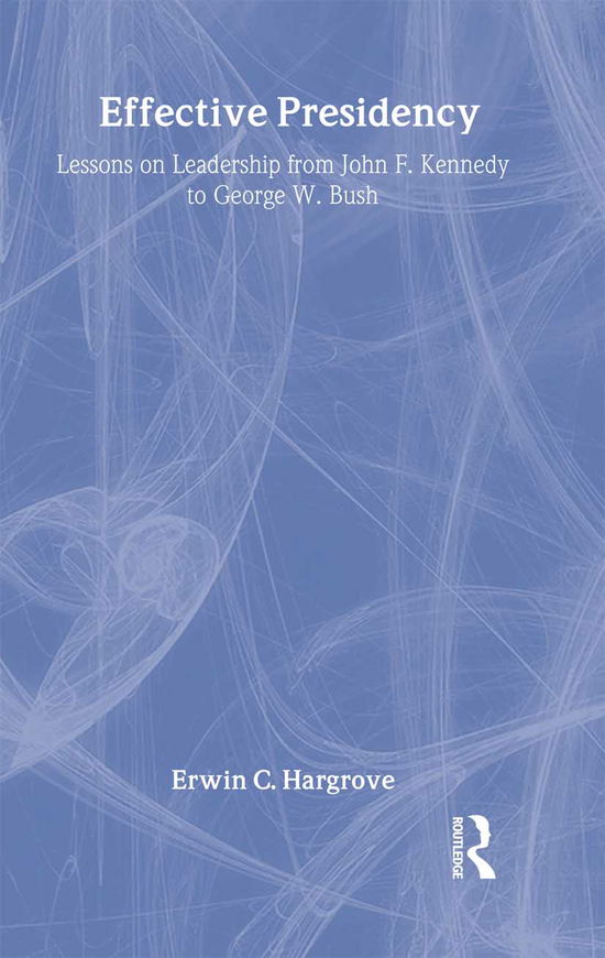 Cover for Erwin C. Hargrove · Effective Presidency: Lessons on Leadership from John F. Kennedy to George W. Bush (Hardcover Book) (2007)