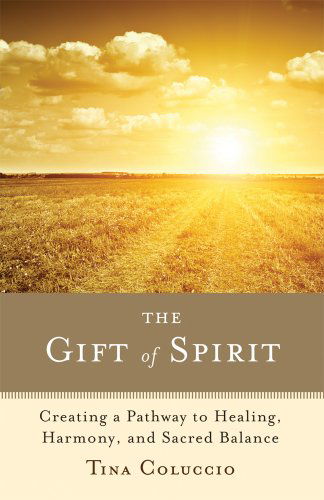The Gift of Spirit: Creating a Pathway to Healing, Harmony, and Sacred Balance - Tina Coluccio - Books - Turning Stone Press - 9781618520104 - 2012