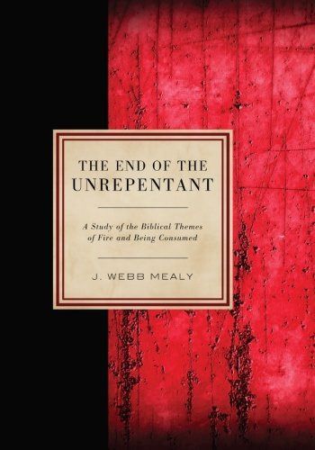 Cover for Webb J. Mealy · The End of the Unrepentant: a Study of the Biblical Themes of Fire and Being Consumed (Paperback Bog) (2012)