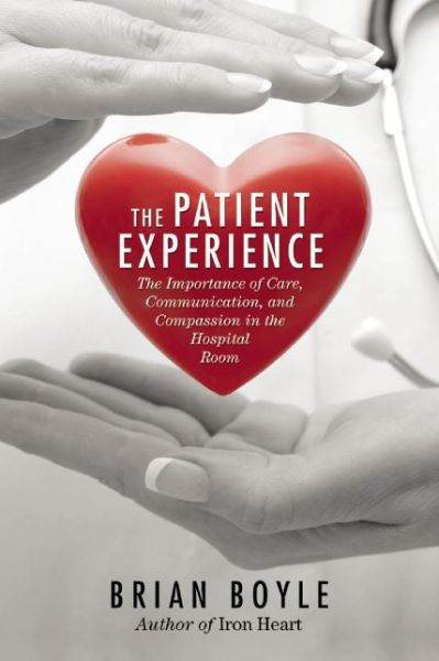 Cover for Brian Boyle · The Patient Experience: The Importance of Care, Communication, and Compassion in the Hospital Room (Hardcover Book) (2015)