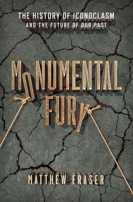 Cover for Matthew Fraser · Monumental Fury: The History of Iconoclasm and the Future of Our Past (Hardcover Book) (2022)