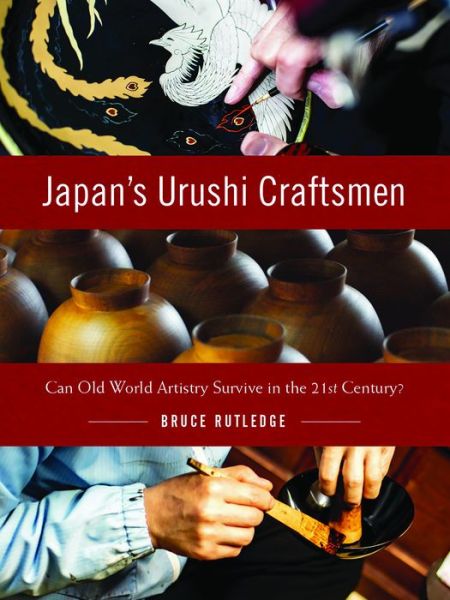 Cover for Bruce Rutledge · Japan's Urushi Craftsmen: Can Old World Artistry Survive in the 21st Century? (Hardcover Book) (2020)