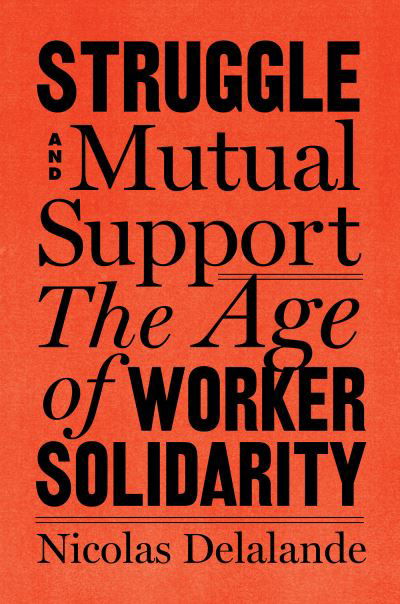 Cover for Nicolas Delalande · Struggle and Mutual Aid: The Age of Worker Solidarity (Hardcover Book) (2023)