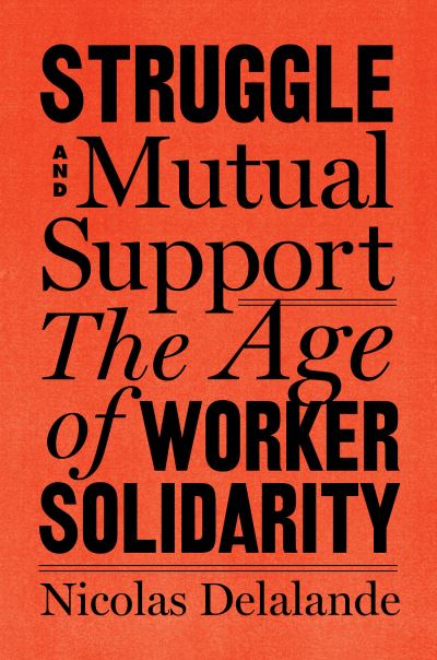 Cover for Nicolas Delalande · Struggle and Mutual Aid: The Age of Worker Solidarity (Hardcover Book) (2023)